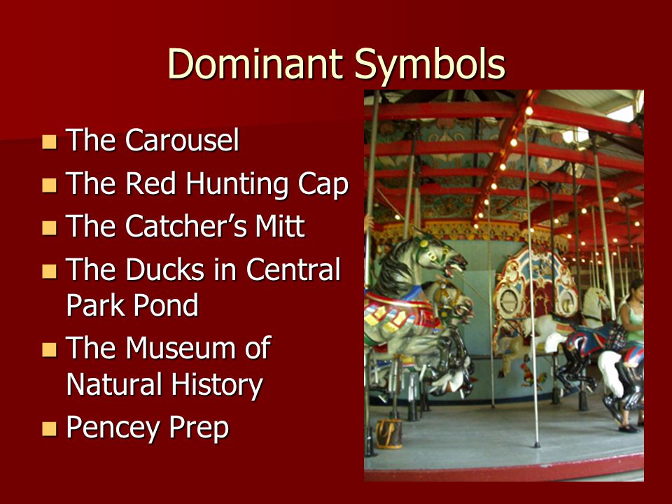 Dominant Symbols The Carousel The Carousel The Red Hunting Cap The Red Hunting Cap The Catcher’s Mitt The Catcher’s Mitt The Ducks in Central Park Pond The Ducks in Central Park Pond The Museum of Natural History The Museum of Natural History Pencey Prep Pencey Prep
