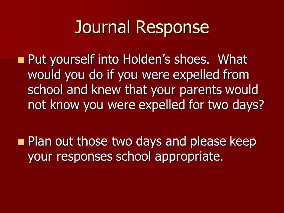 Journal Response Put yourself into Holden’s shoes.