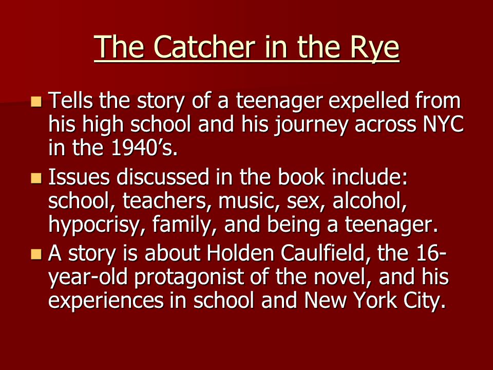 The Catcher in the Rye Tells the story of a teenager expelled from his high school and his journey across NYC in the 1940’s.
