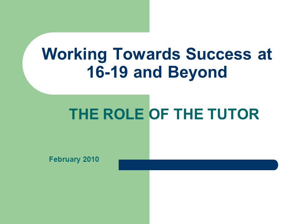 Working Towards Success at and Beyond THE ROLE OF THE TUTOR February 2010