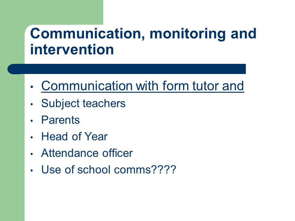 Communication, monitoring and intervention Communication with form tutor and Subject teachers Parents Head of Year Attendance officer Use of school comms