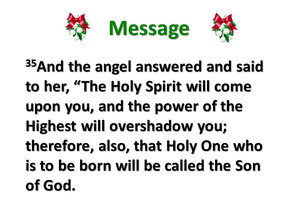 Message 35 And the angel answered and said to her, The Holy Spirit will come upon you, and the power of the Highest will overshadow you; therefore, also, that Holy One who is to be born will be called the Son of God.