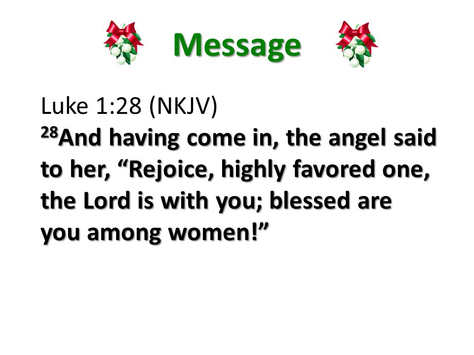 Message Luke 1:28 (NKJV) 28 And having come in, the angel said to her, Rejoice, highly favored one, the Lord is with you; blessed are you among women!