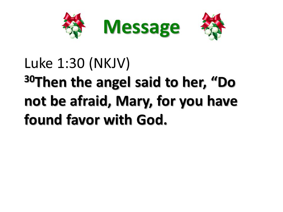 Message Luke 1:30 (NKJV) 30 Then the angel said to her, Do not be afraid, Mary, for you have found favor with God.