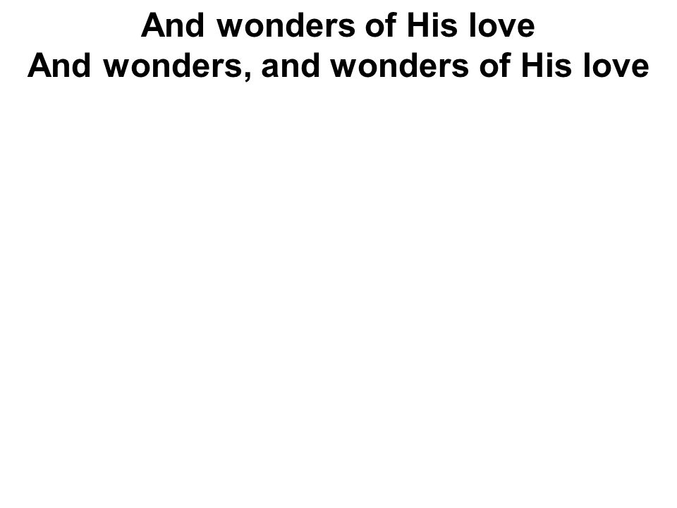 And wonders of His love And wonders, and wonders of His love
