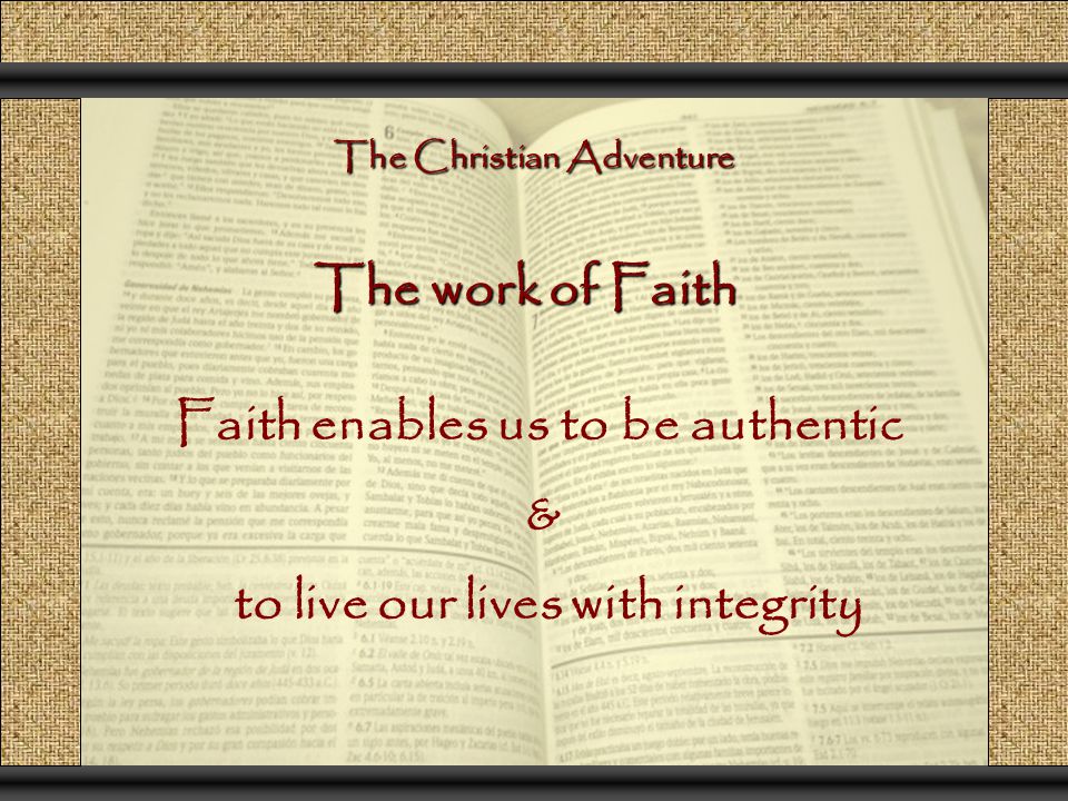 The Christian Adventure The work of Faith Faith enables us to be authentic & to live our lives with integrity
