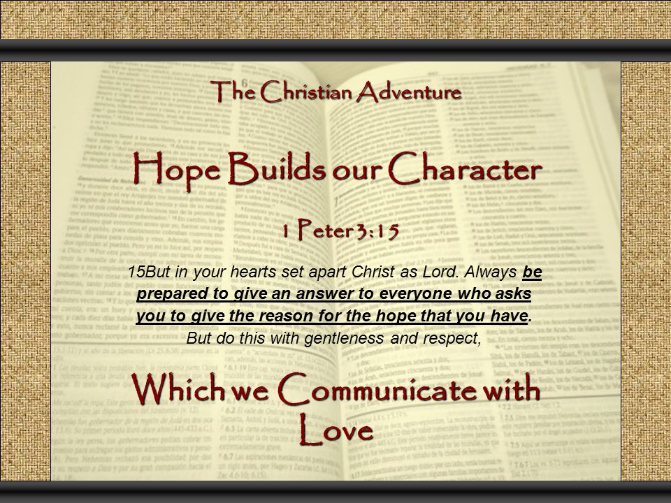 The Christian Adventure Hope Builds our Character 15But in your hearts set apart Christ as Lord.