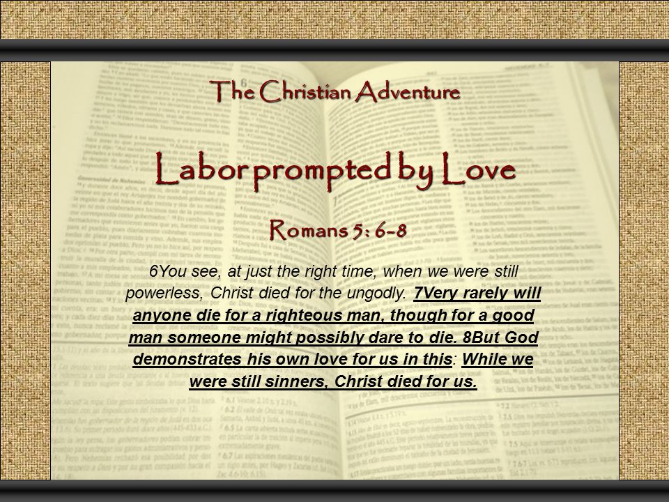 The Christian Adventure Labor prompted by Love 6You see, at just the right time, when we were still powerless, Christ died for the ungodly.