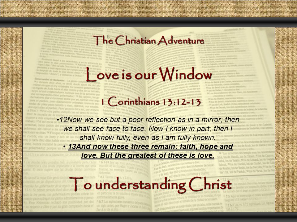 The Christian Adventure Love is our Window 12Now we see but a poor reflection as in a mirror; then we shall see face to face.