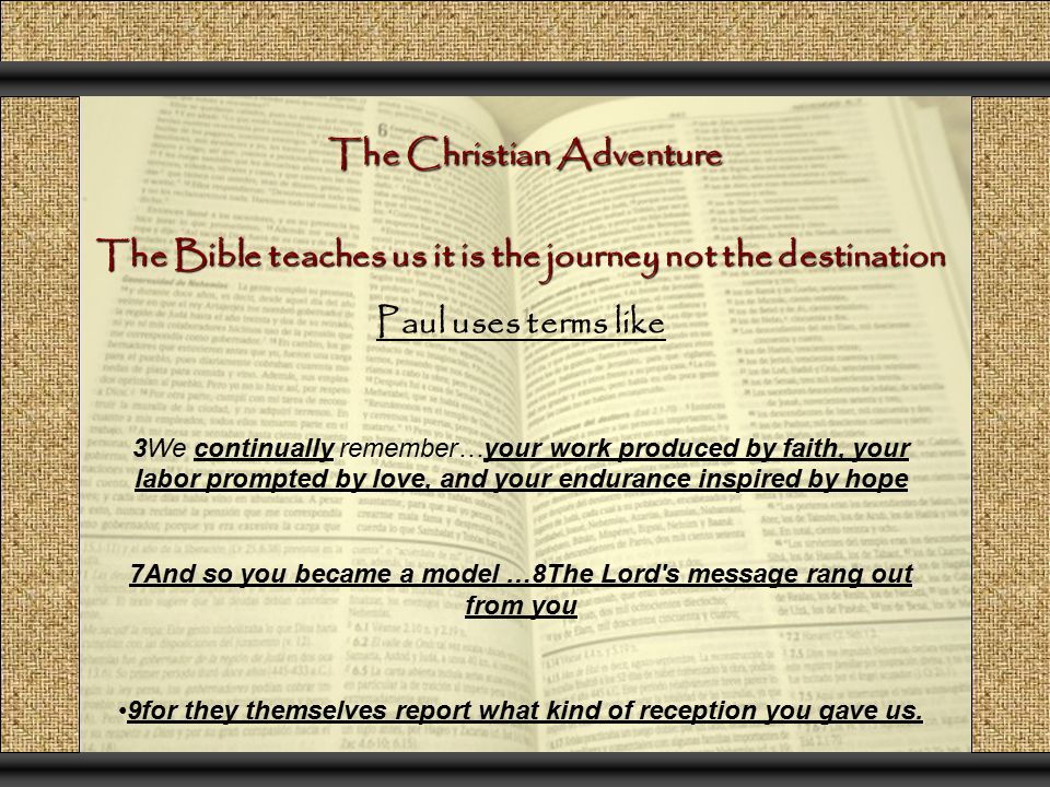 The Christian Adventure Paul uses terms like 3We continually remember…your work produced by faith, your labor prompted by love, and your endurance inspired by hope 7And so you became a model …8The Lord s message rang out from you 9for they themselves report what kind of reception you gave us.