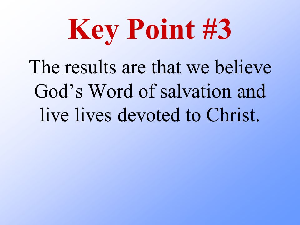Key Point #3 The results are that we believe God’s Word of salvation and live lives devoted to Christ.