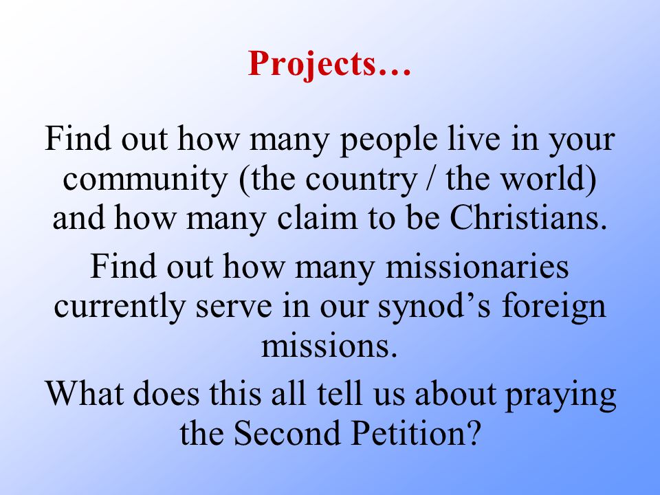 Projects… Find out how many people live in your community (the country / the world) and how many claim to be Christians.