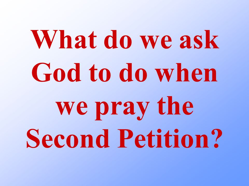 What do we ask God to do when we pray the Second Petition