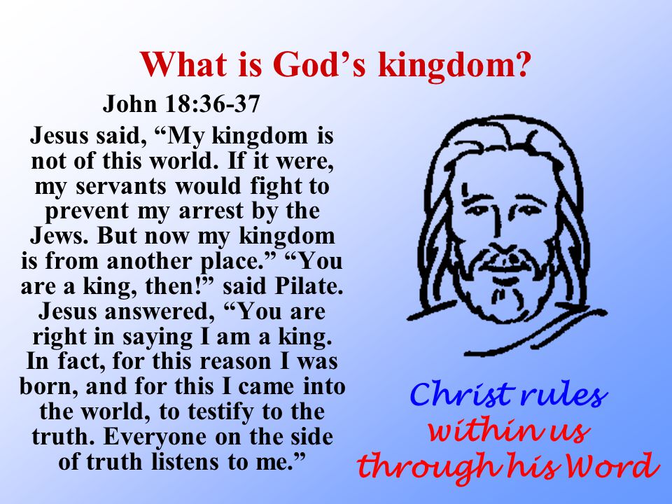 What is God’s kingdom. John 18:36-37 Jesus said, My kingdom is not of this world.