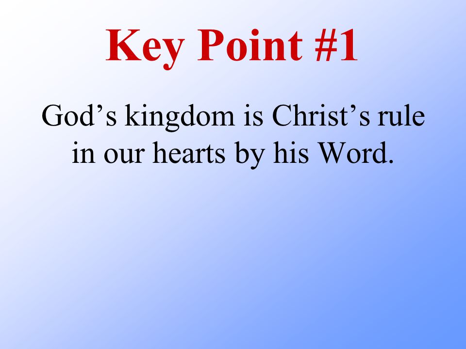 Key Point #1 God’s kingdom is Christ’s rule in our hearts by his Word.