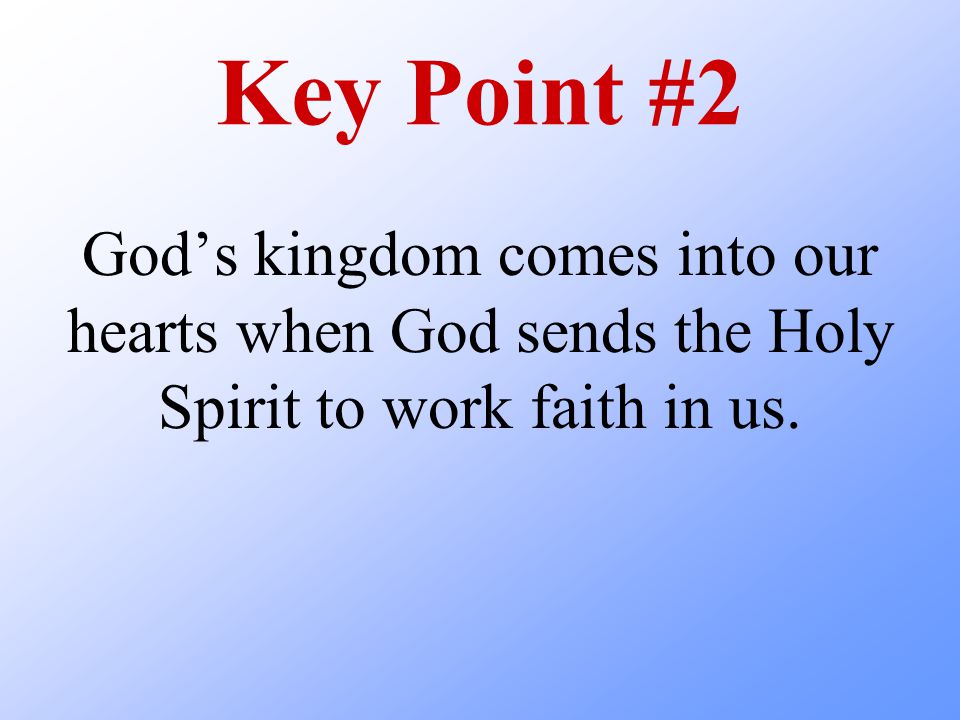 Key Point #2 God’s kingdom comes into our hearts when God sends the Holy Spirit to work faith in us.