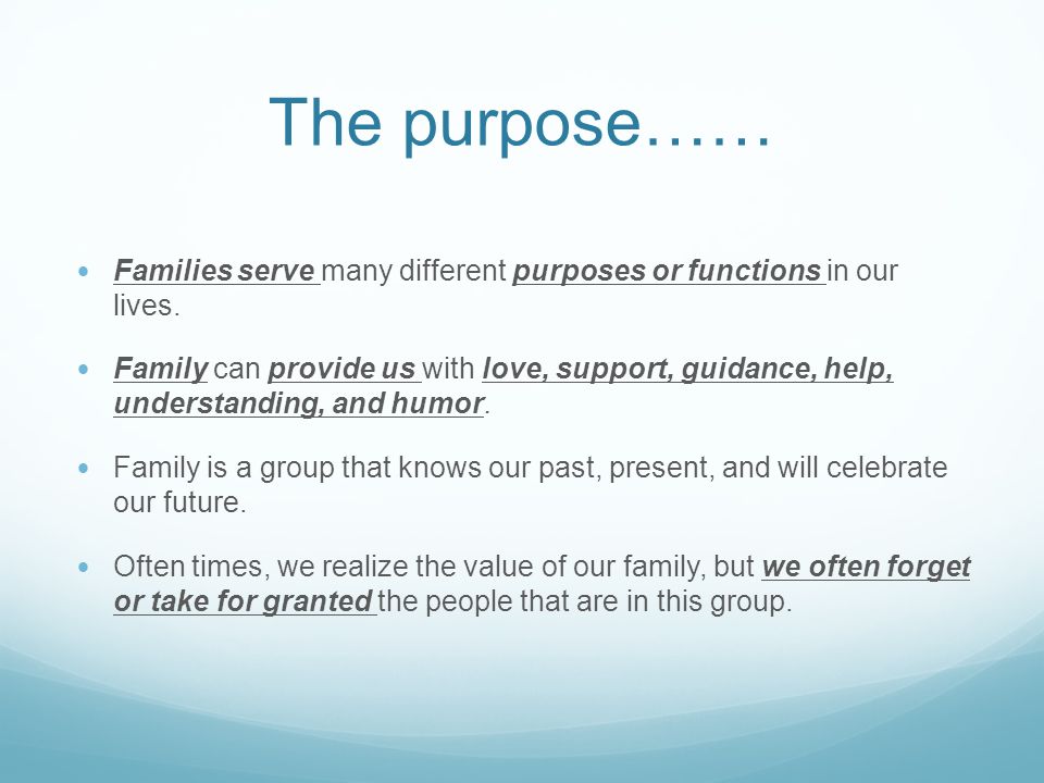 The purpose…… Families serve many different purposes or functions in our lives.