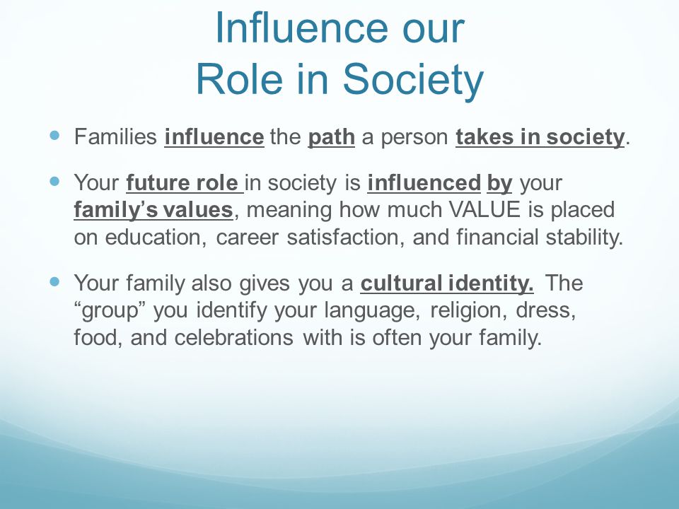 Influence our Role in Society Families influence the path a person takes in society.