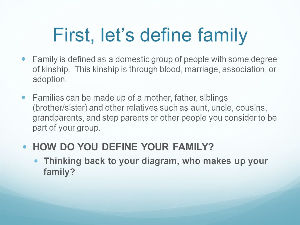 First, let’s define family Family is defined as a domestic group of people with some degree of kinship.