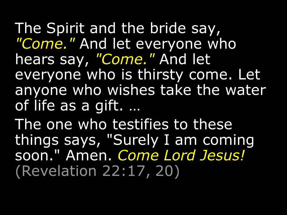 The Spirit and the bride say, Come. And let everyone who hears say, Come. And let everyone who is thirsty come.