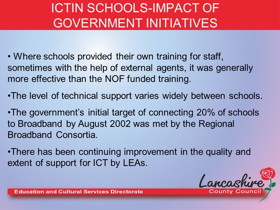 ICTIN SCHOOLS-IMPACT OF GOVERNMENT INITIATIVES Where schools provided their own training for staff, sometimes with the help of external agents, it was generally more effective than the NOF funded training.