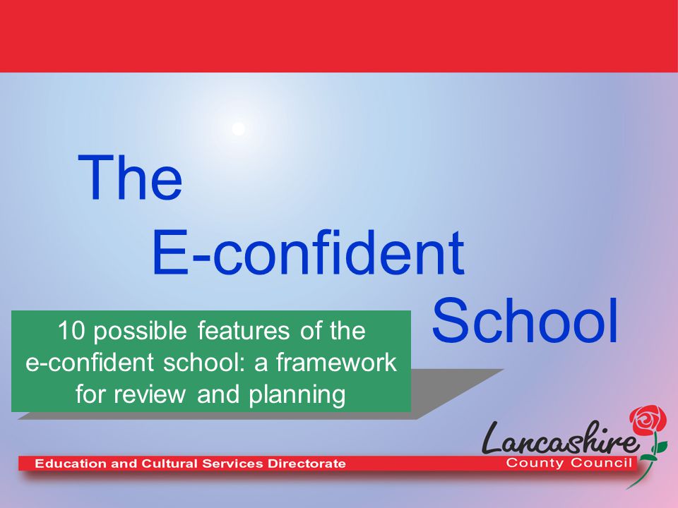 The E-confident School 10 possible features of the e-confident school: a framework for review and planning