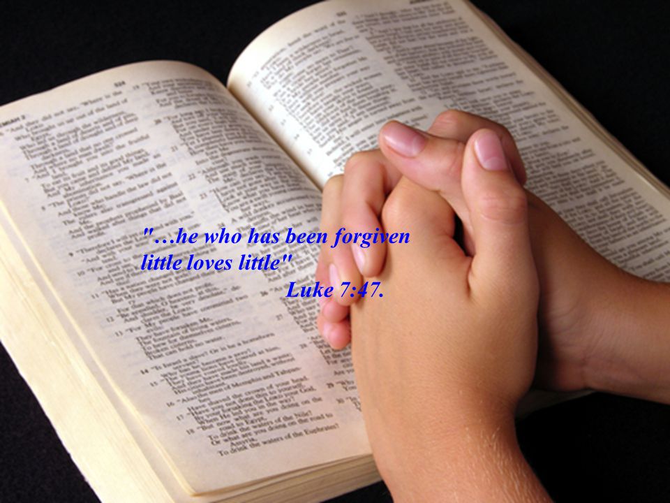 …he who has been forgiven little loves little Luke 7:47.