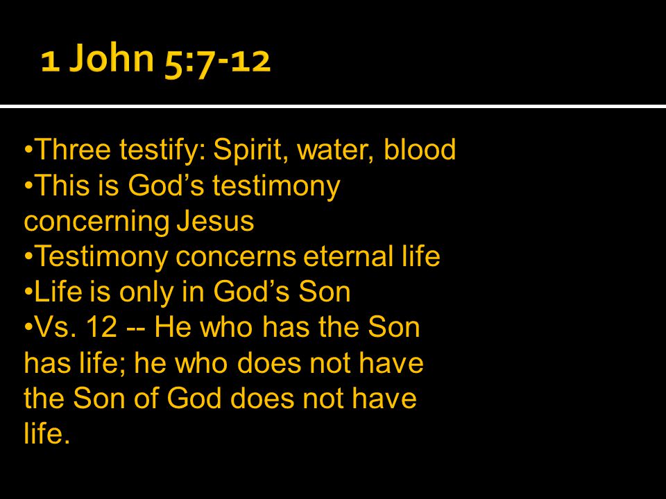 Three testify: Spirit, water, blood This is God’s testimony concerning Jesus Testimony concerns eternal life Life is only in God’s Son Vs.