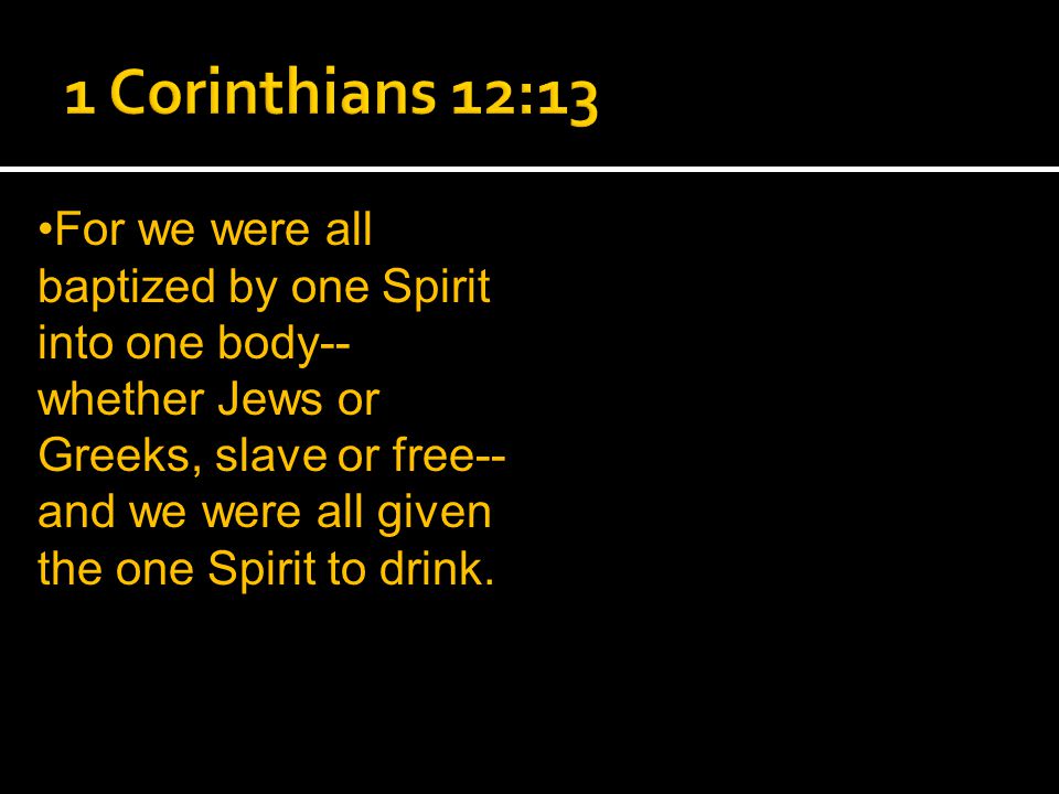 For we were all baptized by one Spirit into one body-- whether Jews or Greeks, slave or free-- and we were all given the one Spirit to drink.