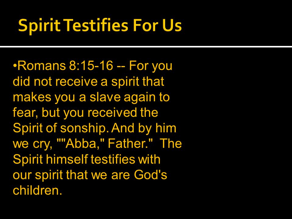 Romans 8: For you did not receive a spirit that makes you a slave again to fear, but you received the Spirit of sonship.