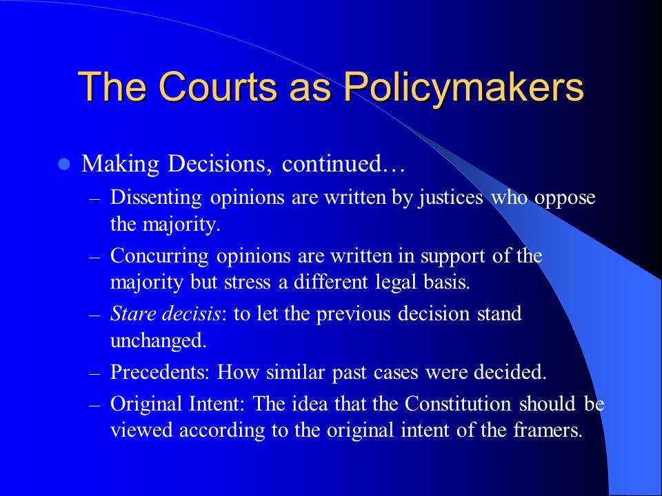 The Courts as Policymakers Making Decisions, continued… – Dissenting opinions are written by justices who oppose the majority.