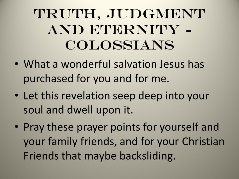 Truth, Judgment and Eternity - Colossians What a wonderful salvation Jesus has purchased for you and for me.