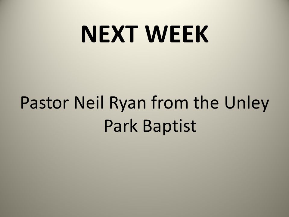 NEXT WEEK Pastor Neil Ryan from the Unley Park Baptist
