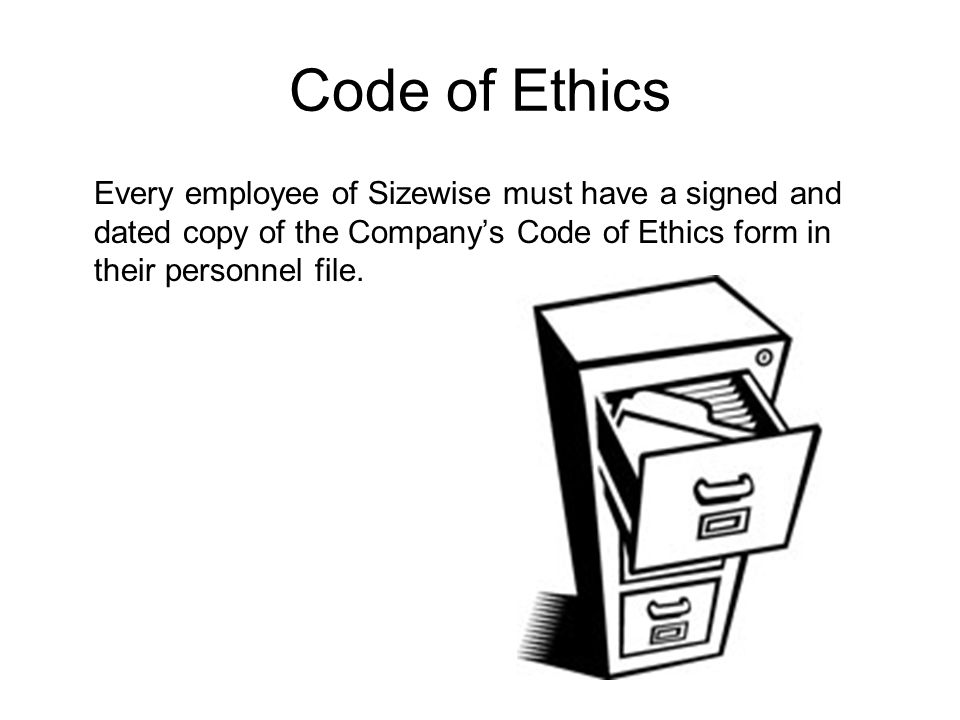 Every employee of Sizewise must have a signed and dated copy of the Company’s Code of Ethics form in their personnel file.