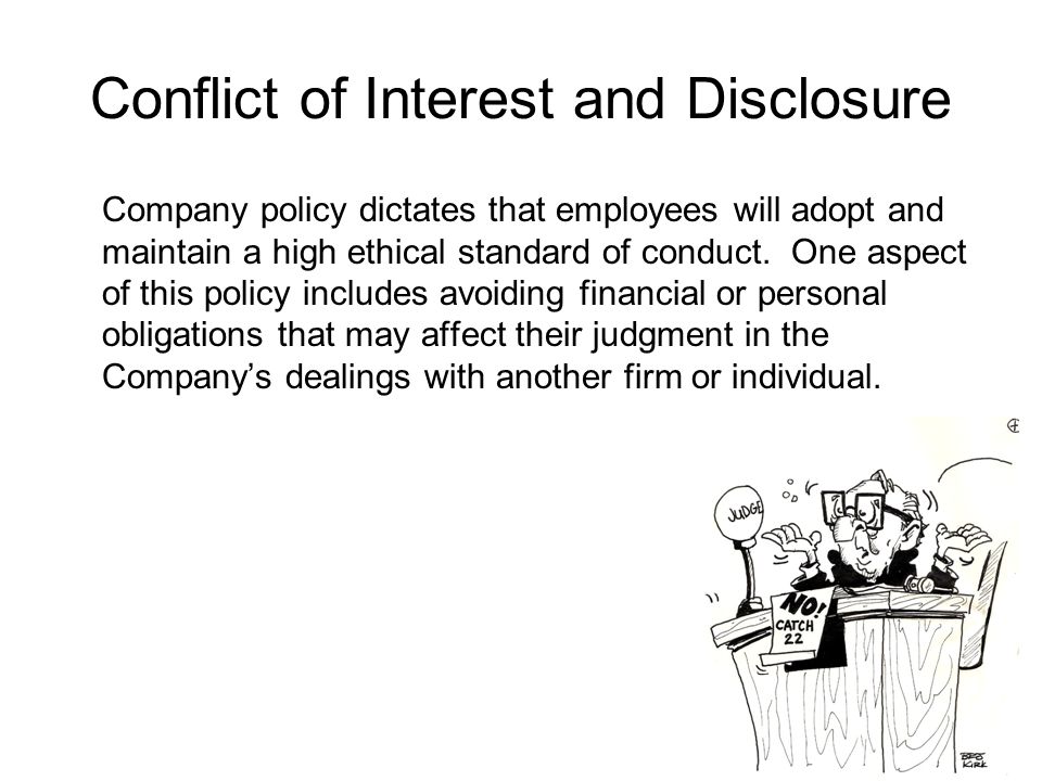 Conflict of Interest and Disclosure Company policy dictates that employees will adopt and maintain a high ethical standard of conduct.