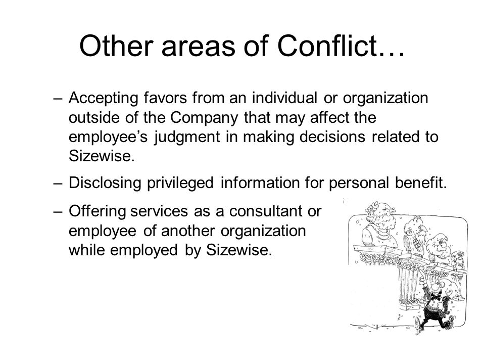 Other areas of Conflict… –Accepting favors from an individual or organization outside of the Company that may affect the employee’s judgment in making decisions related to Sizewise.