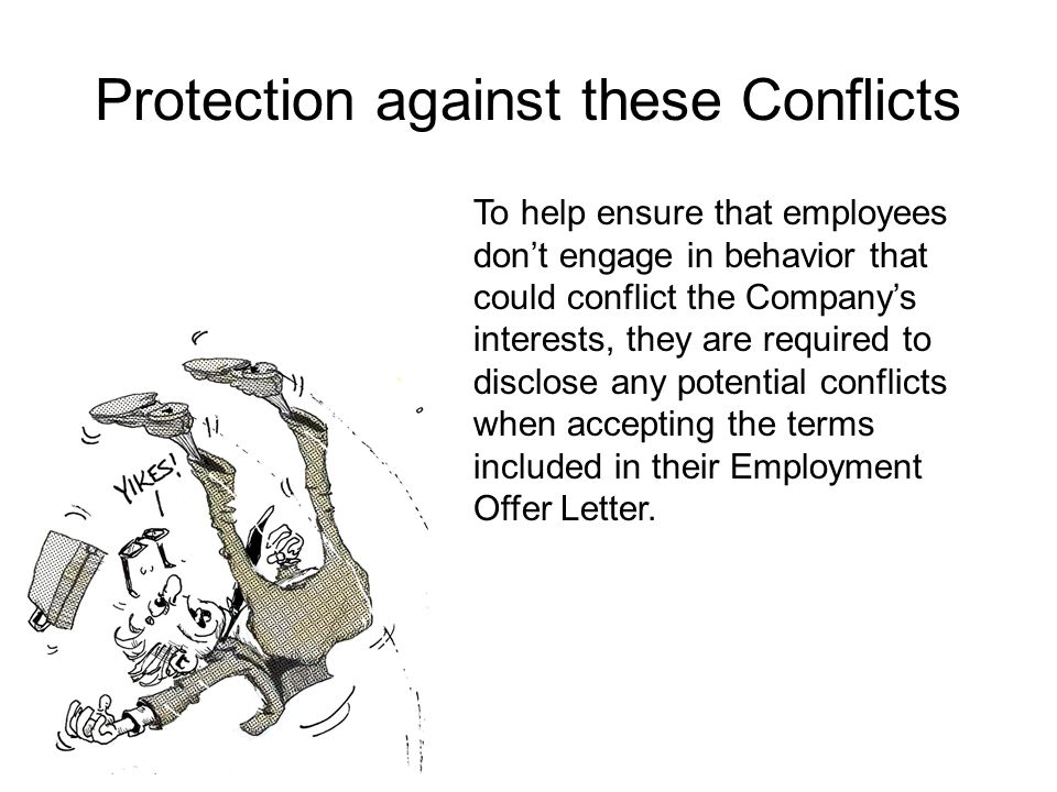 Protection against these Conflicts To help ensure that employees don’t engage in behavior that could conflict the Company’s interests, they are required to disclose any potential conflicts when accepting the terms included in their Employment Offer Letter.