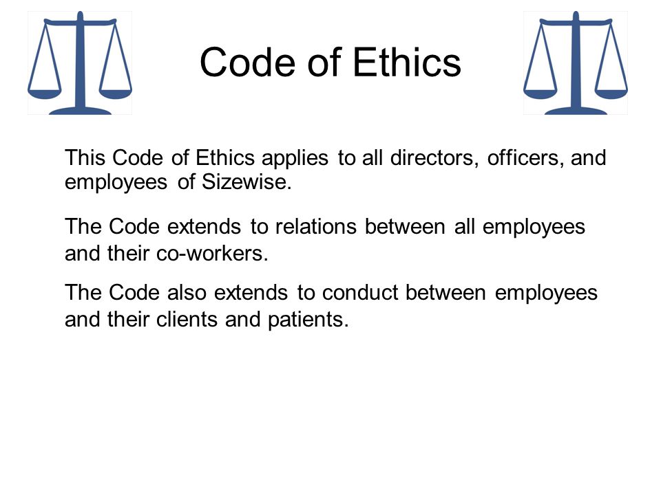 Code of Ethics This Code of Ethics applies to all directors, officers, and employees of Sizewise.