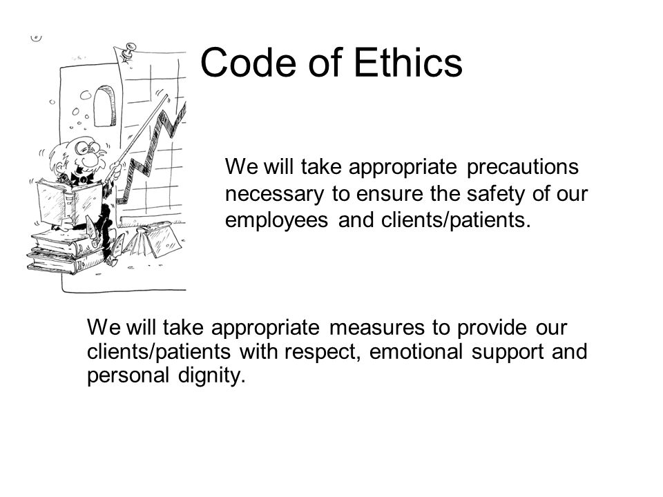 Code of Ethics We will take appropriate measures to provide our clients/patients with respect, emotional support and personal dignity.