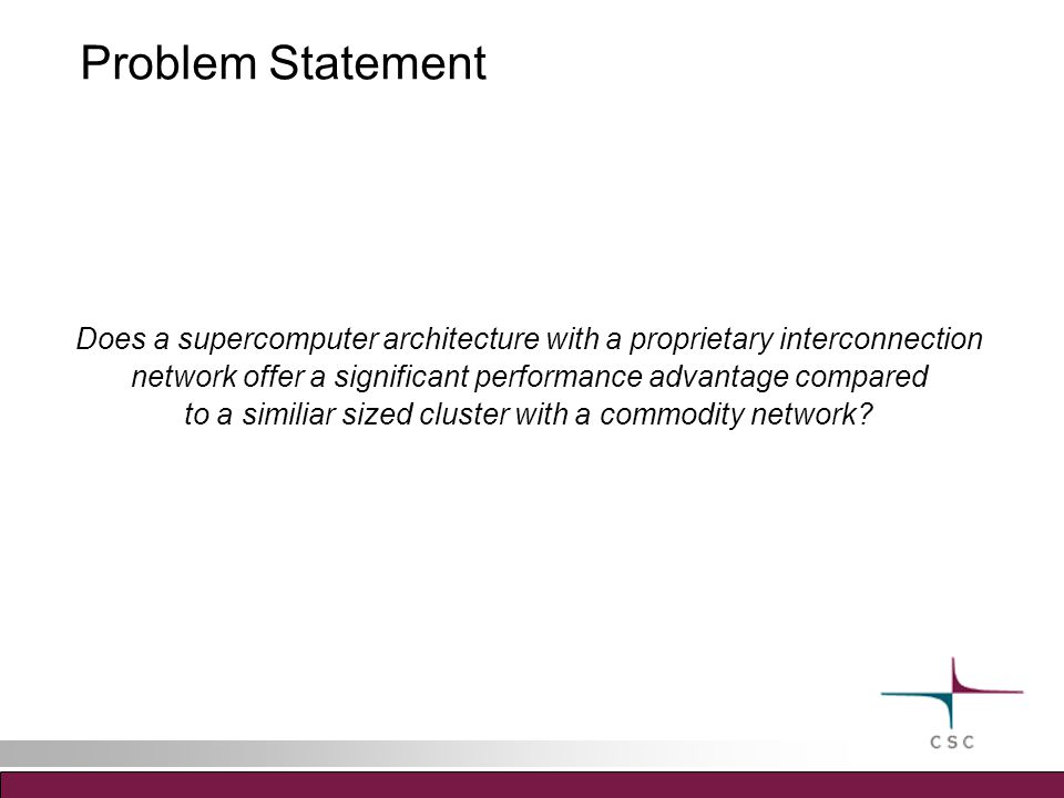 Problem Statement Does a supercomputer architecture with a proprietary interconnection network offer a significant performance advantage compared to a similiar sized cluster with a commodity network