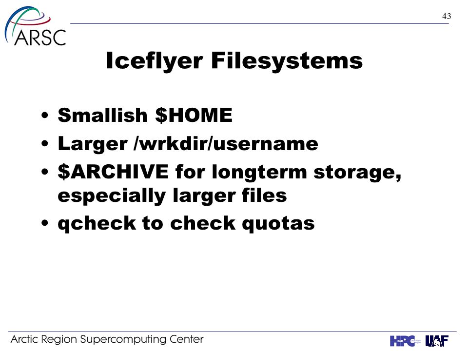 43 Iceflyer Filesystems Smallish $HOME Larger /wrkdir/username $ARCHIVE for longterm storage, especially larger files qcheck to check quotas