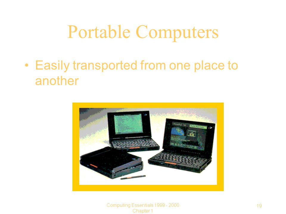 19 Computing Essentials Chapter 1 Portable Computers Easily transported from one place to another