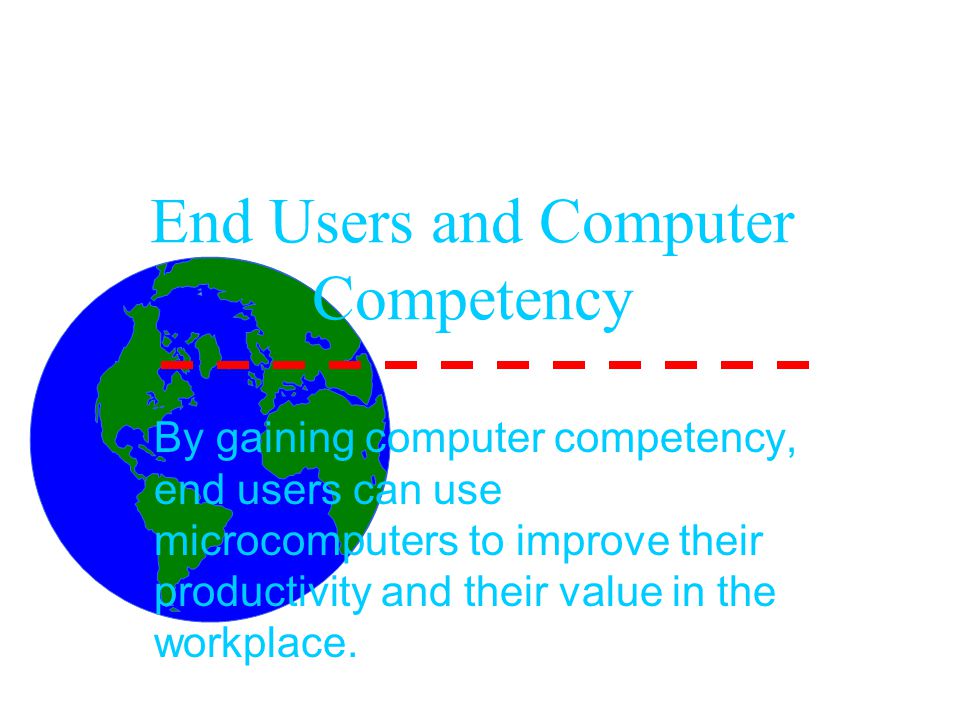 End Users and Computer Competency By gaining computer competency, end users can use microcomputers to improve their productivity and their value in the workplace.