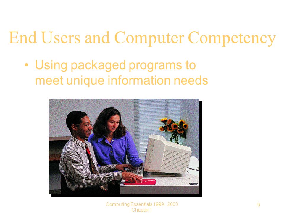 9 Computing Essentials Chapter 1 End Users and Computer Competency Using packaged programs to meet unique information needs
