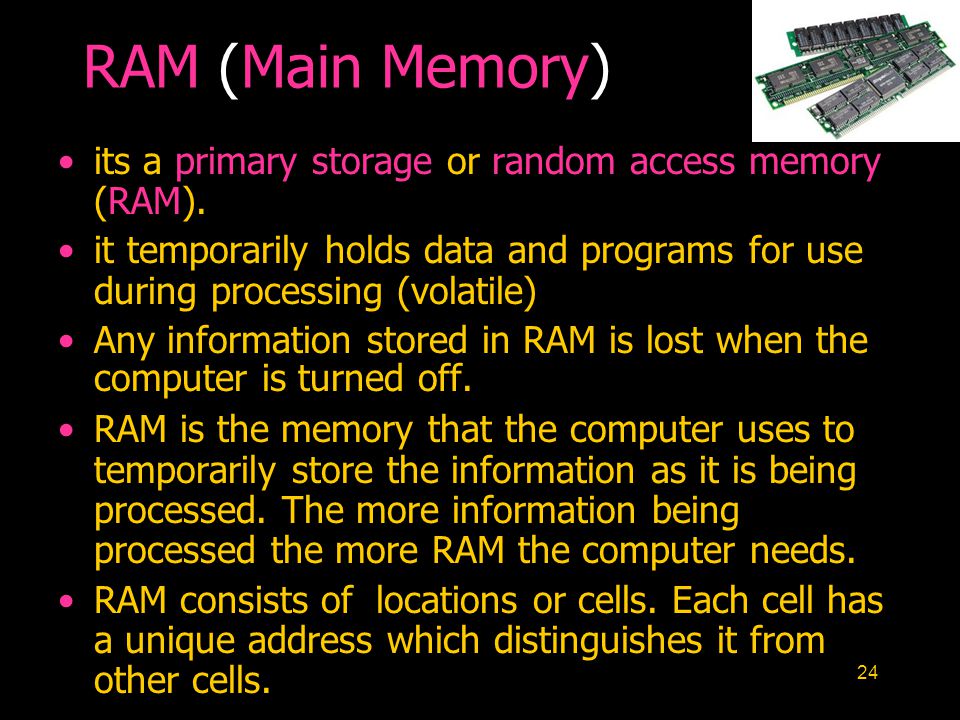 24 RAM (Main Memory) its a primary storage or random access memory (RAM).