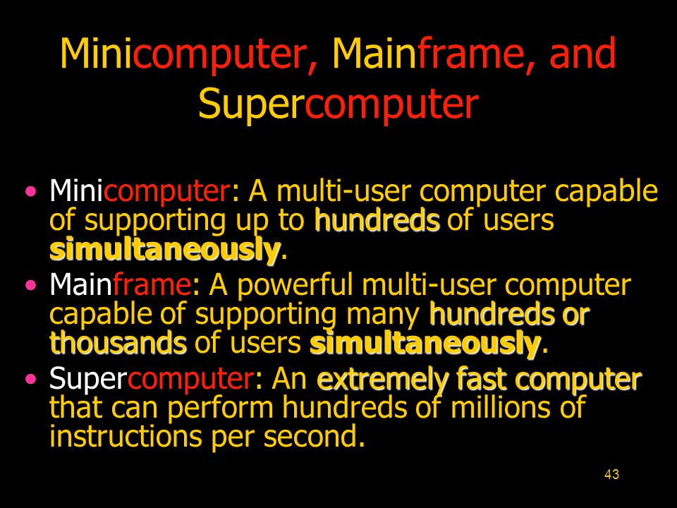 43 Minicomputer, Mainframe, and Supercomputer hundreds simultaneouslyMinicomputer: A multi-user computer capable of supporting up to hundreds of users simultaneously.