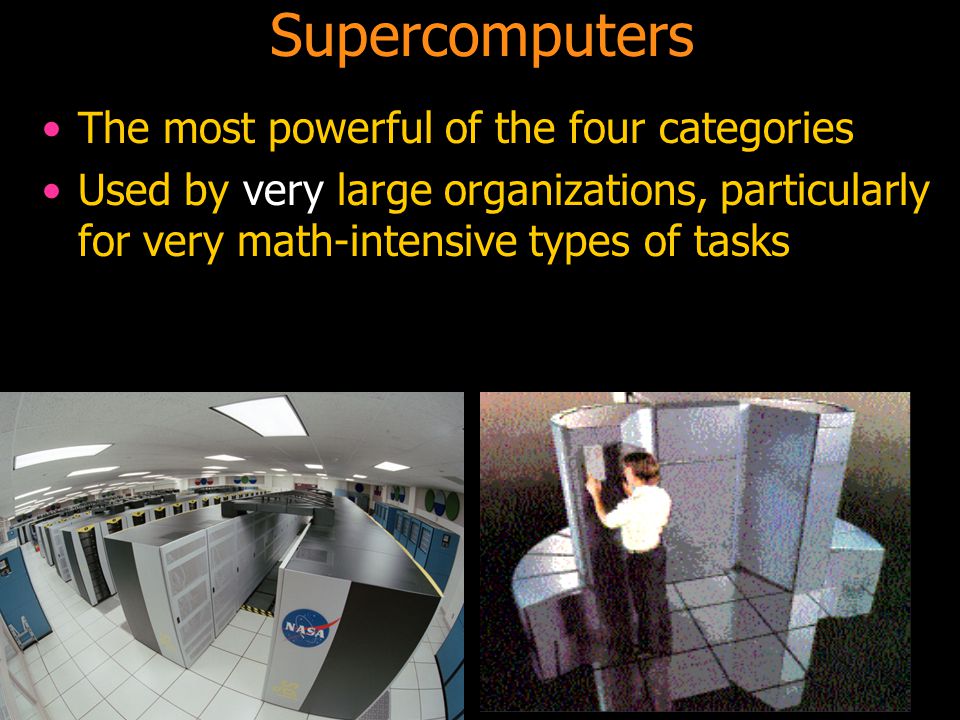 46 The most powerful of the four categories Used by very large organizations, particularly for very math-intensive types of tasks Supercomputers