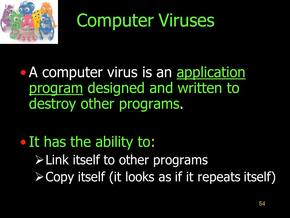 54 Computer Viruses A computer virus is an application program designed and written to destroy other programs.