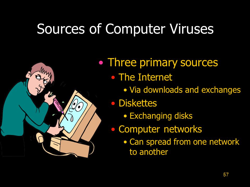 57 Sources of Computer Viruses Three primary sources The Internet Via downloads and exchanges Diskettes Exchanging disks Computer networks Can spread from one network to another