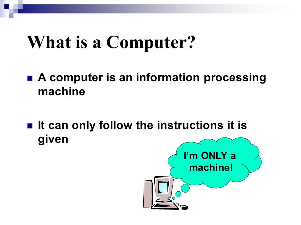 A computer is an information processing machine It can only follow the instructions it is given What is a Computer.